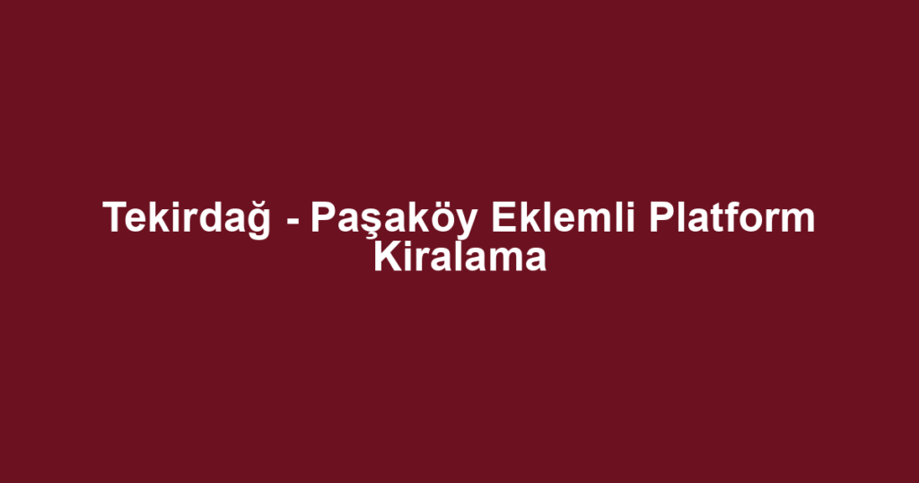 Tekirdağ - Paşaköy Eklemli Platform Kiralama
