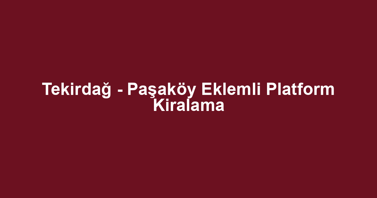 Tekirdağ - Paşaköy Eklemli Platform Kiralama
