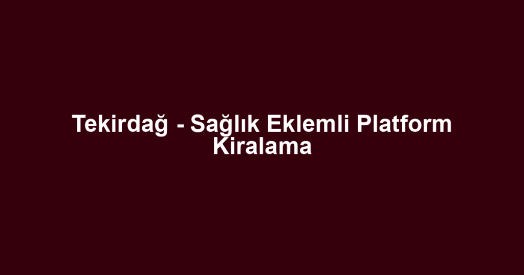 Tekirdağ - Sağlık Eklemli Platform Kiralama