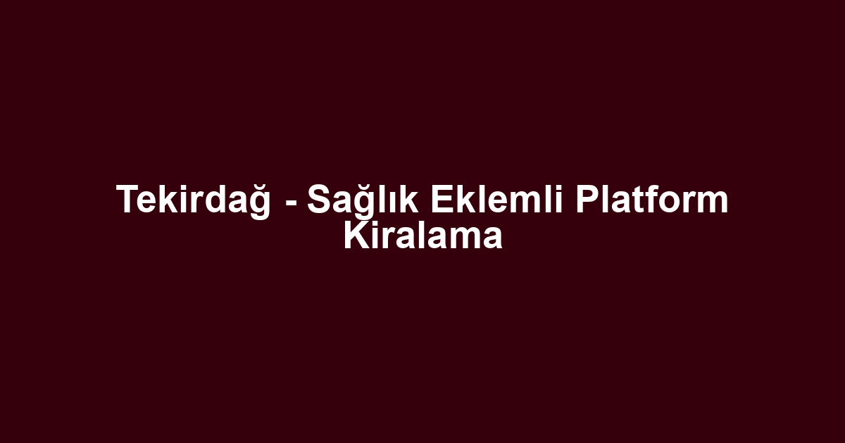 Tekirdağ - Sağlık Eklemli Platform Kiralama
