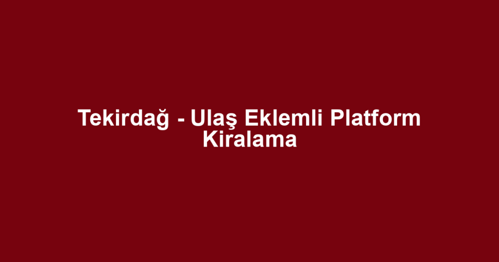 Tekirdağ - Ulaş Eklemli Platform Kiralama