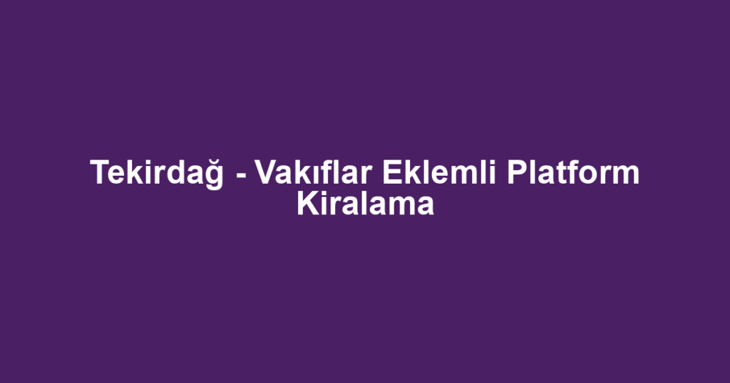 Tekirdağ - Vakıflar Eklemli Platform Kiralama