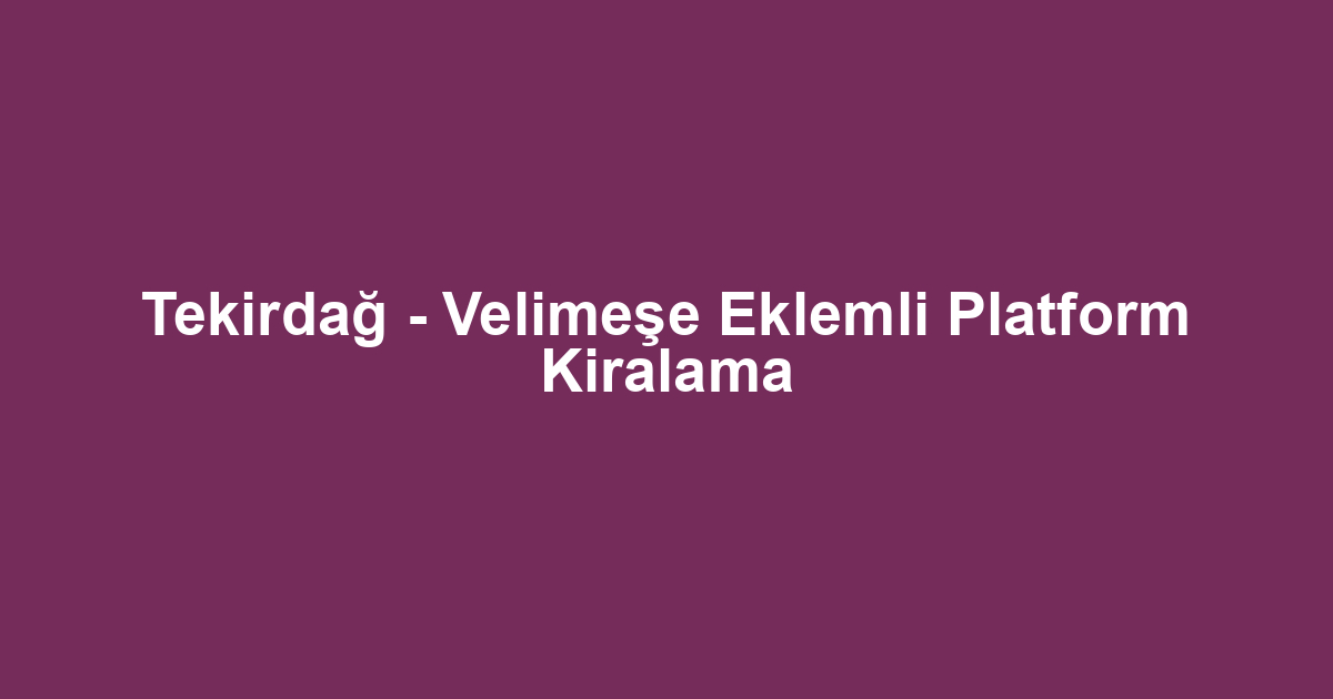Tekirdağ - Velimeşe Eklemli Platform Kiralama