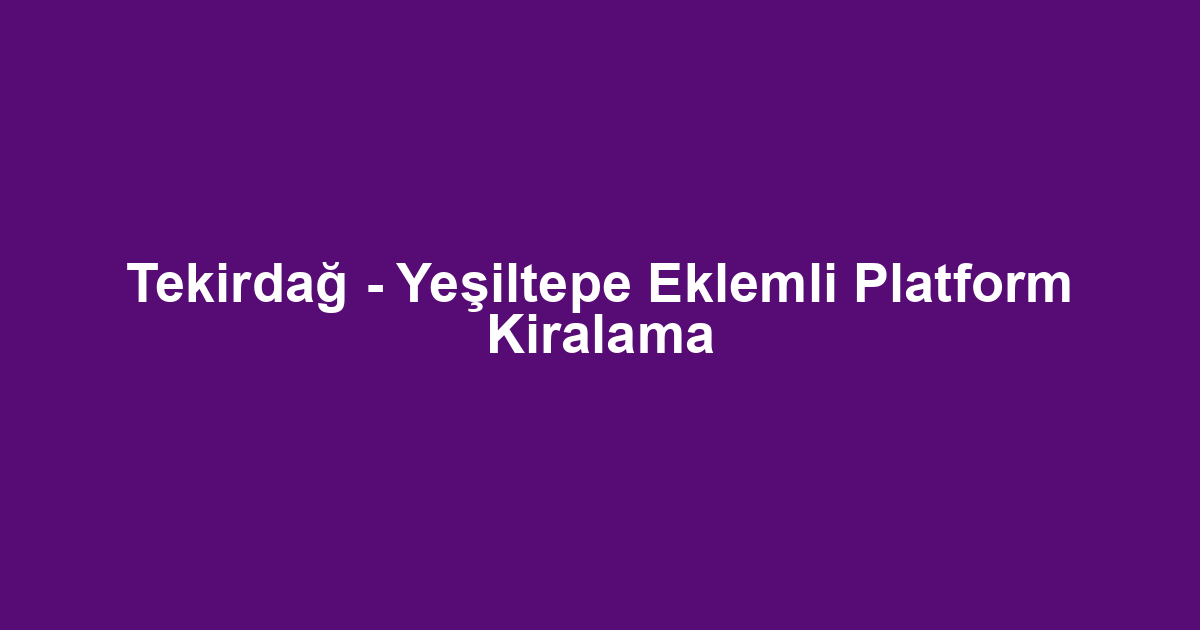 Tekirdağ - Yeşiltepe Eklemli Platform Kiralama