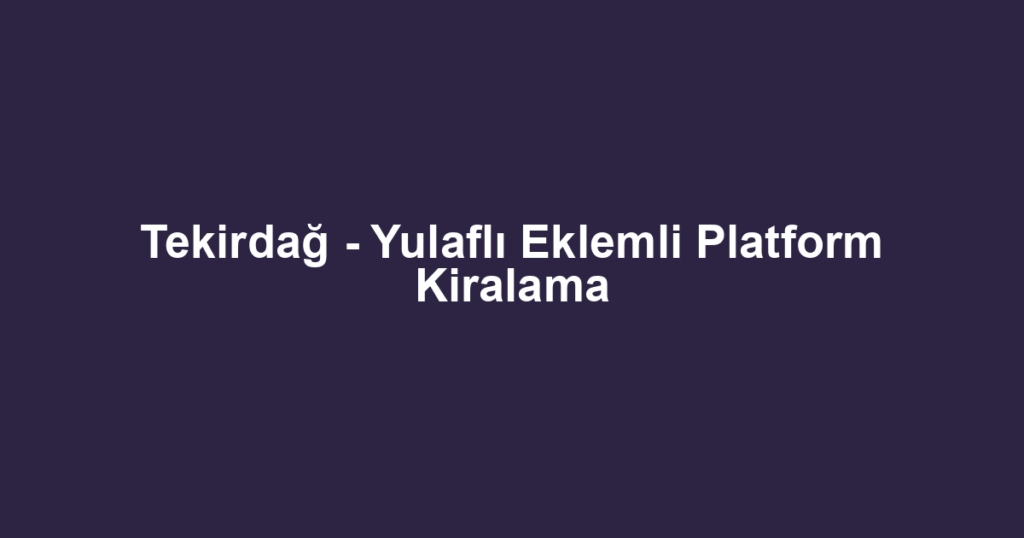 Tekirdağ - Yulaflı Eklemli Platform Kiralama