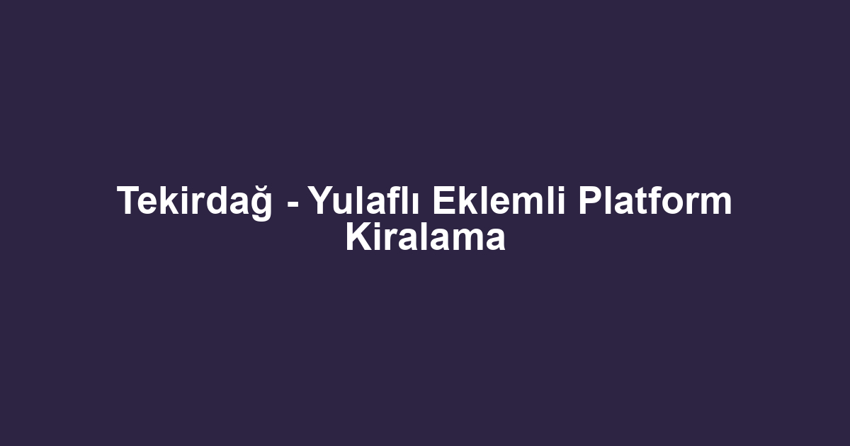 Tekirdağ - Yulaflı Eklemli Platform Kiralama