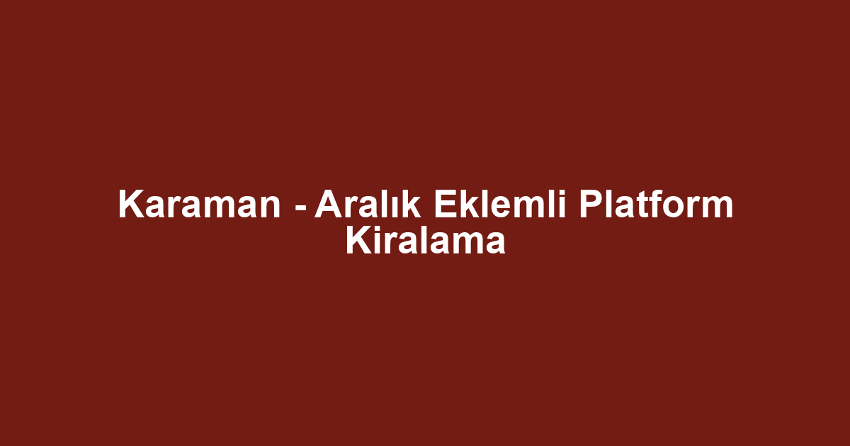 Karaman - Aralık Eklemli Platform Kiralama
