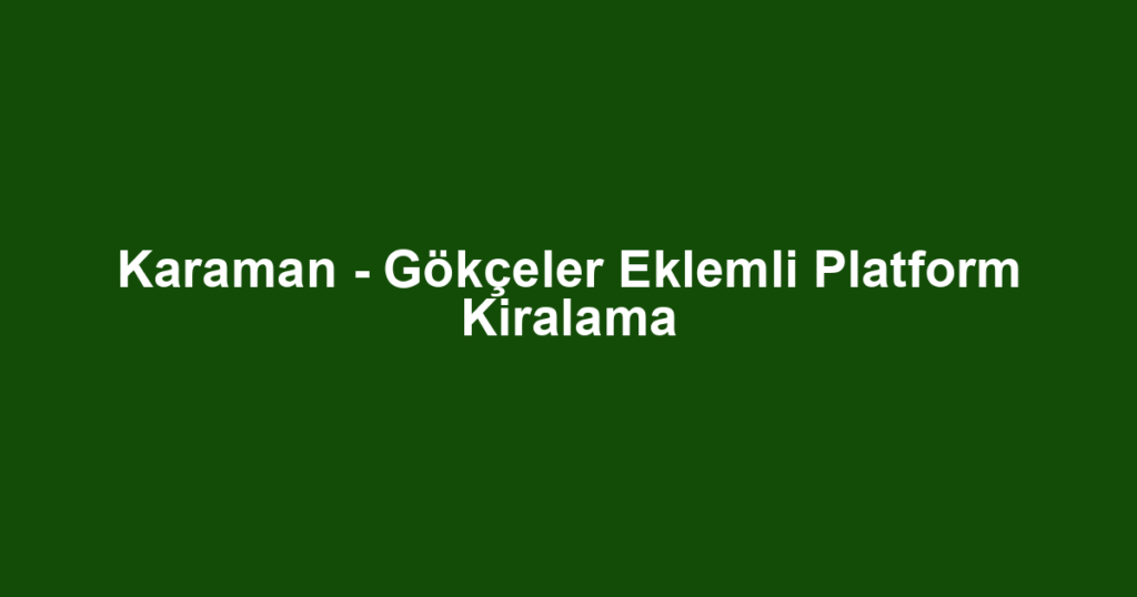 Karaman - Gökçeler Eklemli Platform Kiralama