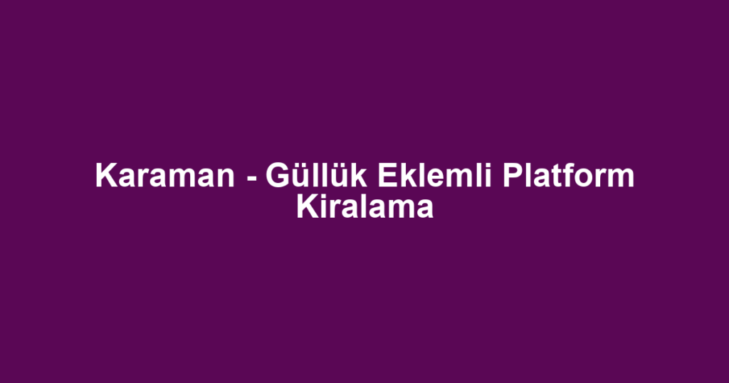 Karaman - Güllük Eklemli Platform Kiralama