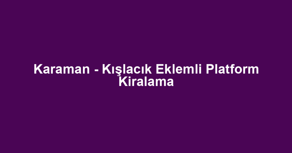 Karaman - Kışlacık Eklemli Platform Kiralama