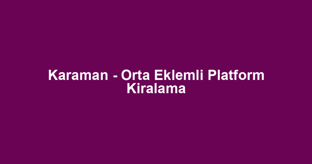 Karaman - Orta Eklemli Platform Kiralama