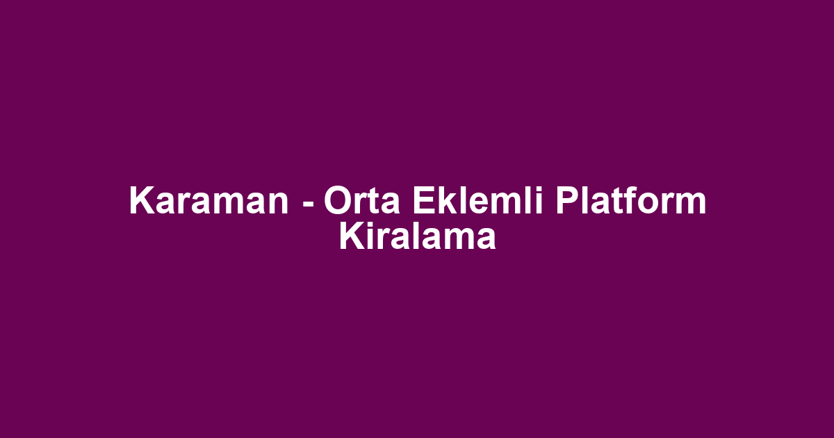 Karaman - Orta Eklemli Platform Kiralama