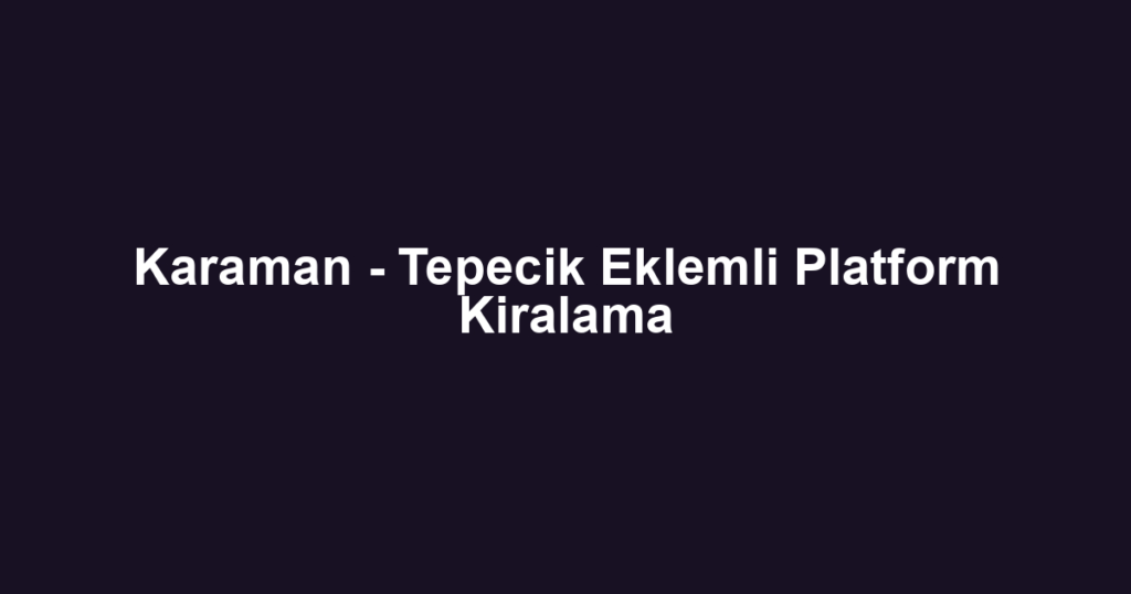 Karaman - Tepecik Eklemli Platform Kiralama