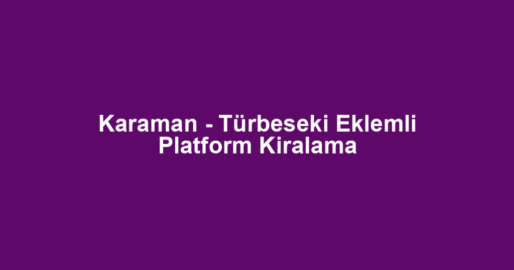 Karaman - Türbeseki Eklemli Platform Kiralama