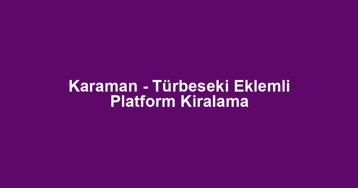 Karaman - Türbeseki Eklemli Platform Kiralama