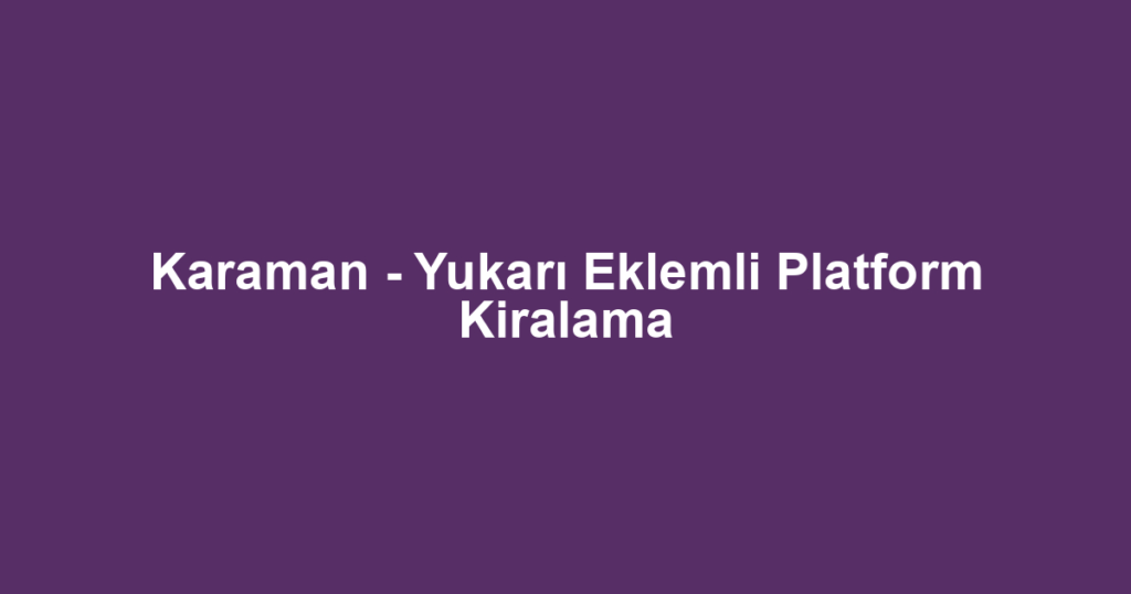 Karaman - Yukarı Eklemli Platform Kiralama