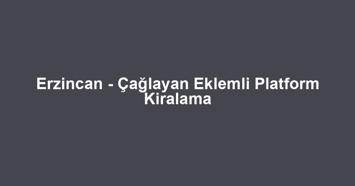 Erzincan - Çağlayan Eklemli Platform Kiralama