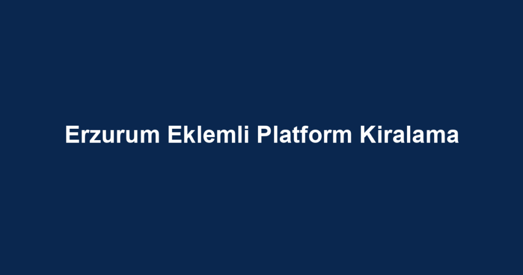 Erzurum Eklemli Platform Kiralama