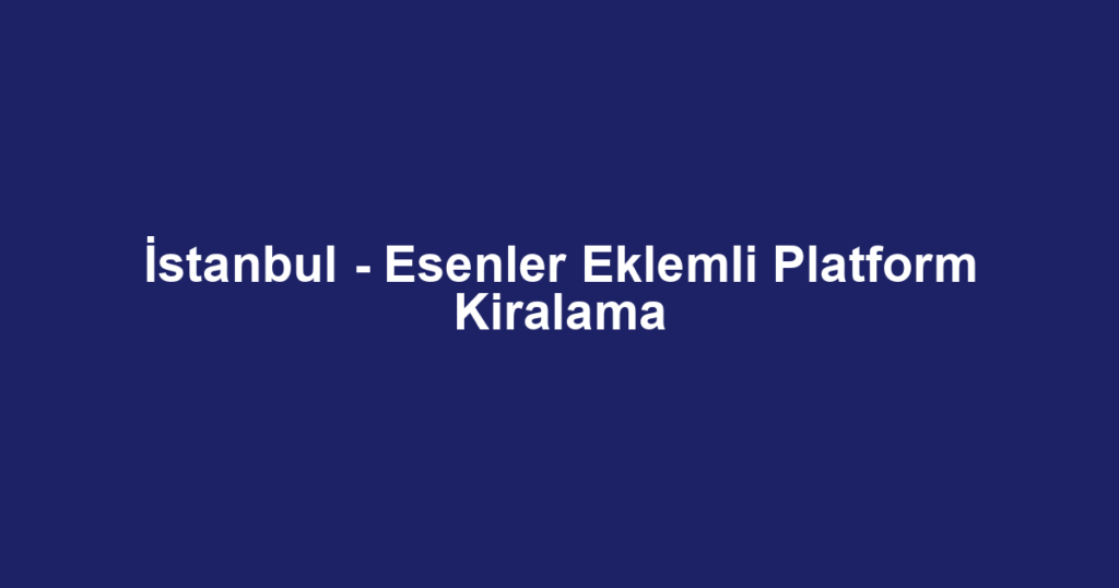 İstanbul - Esenler Eklemli Platform Kiralama