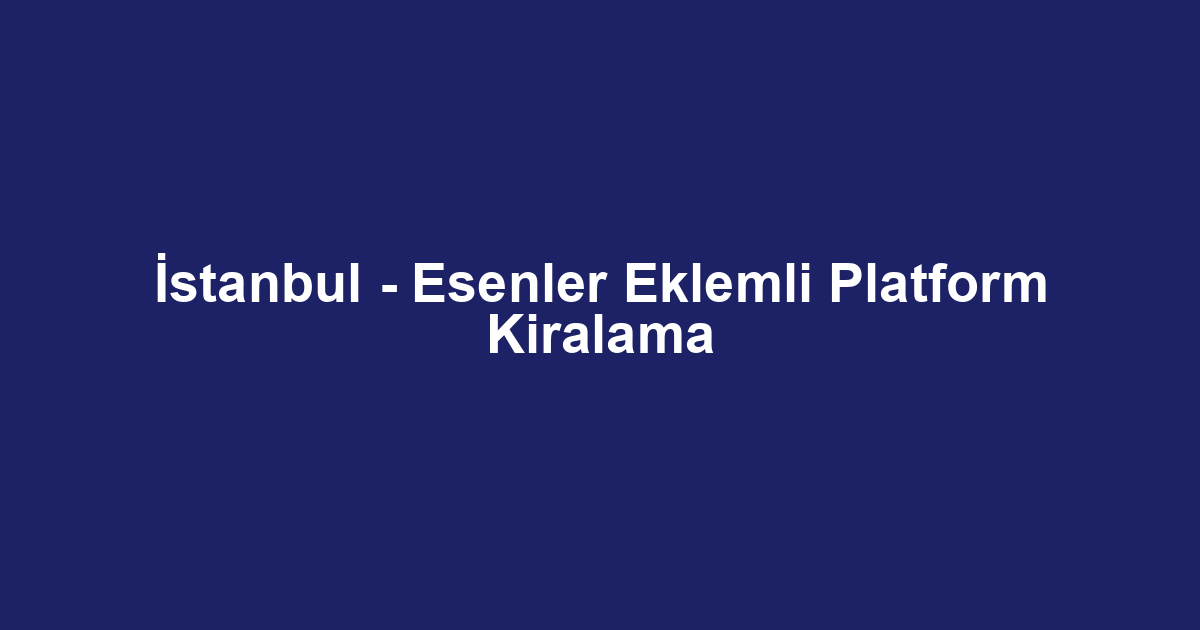 İstanbul - Esenler Eklemli Platform Kiralama