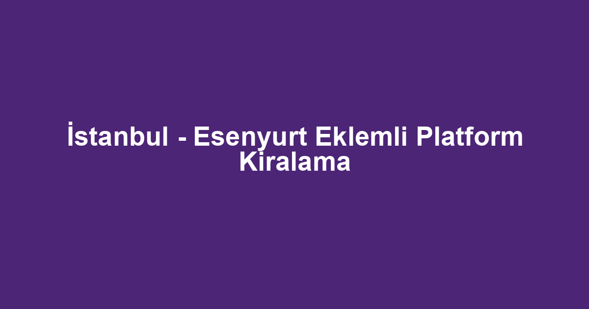 İstanbul - Esenyurt Eklemli Platform Kiralama