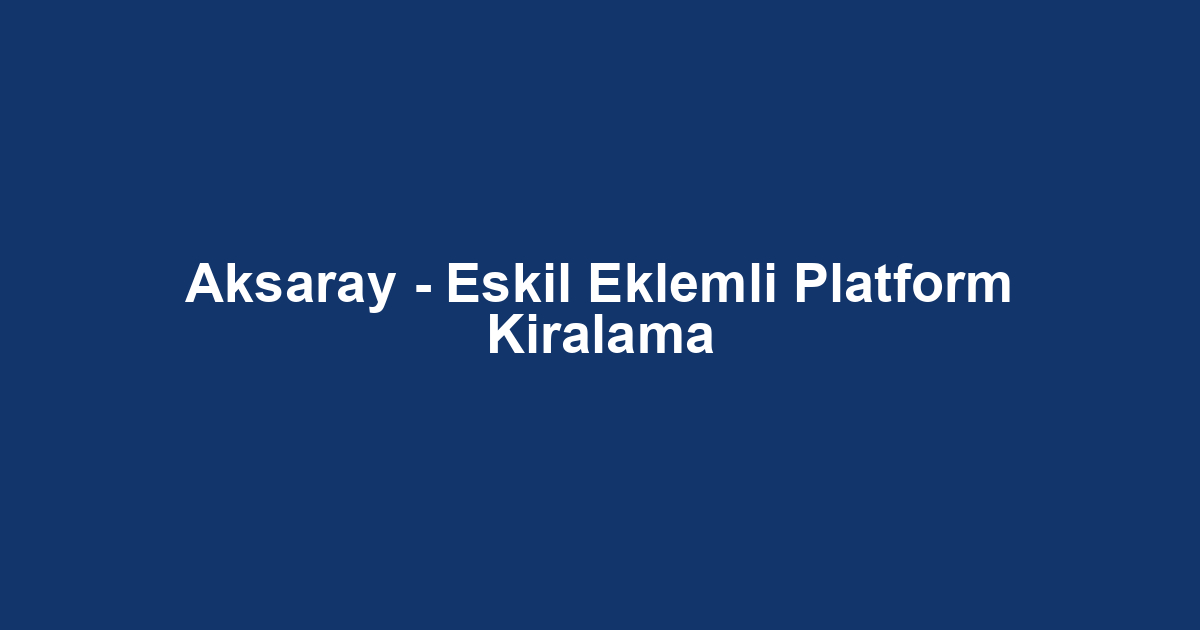 Aksaray - Eskil Eklemli Platform Kiralama