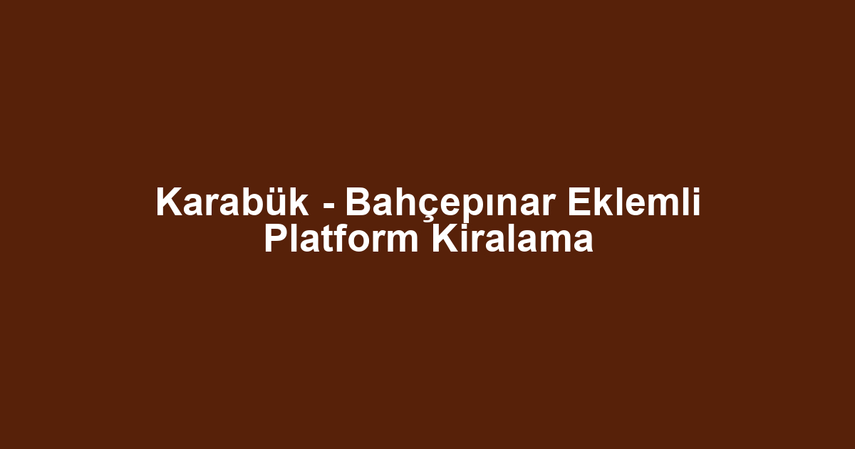 Karabük - Bahçepınar Eklemli Platform Kiralama