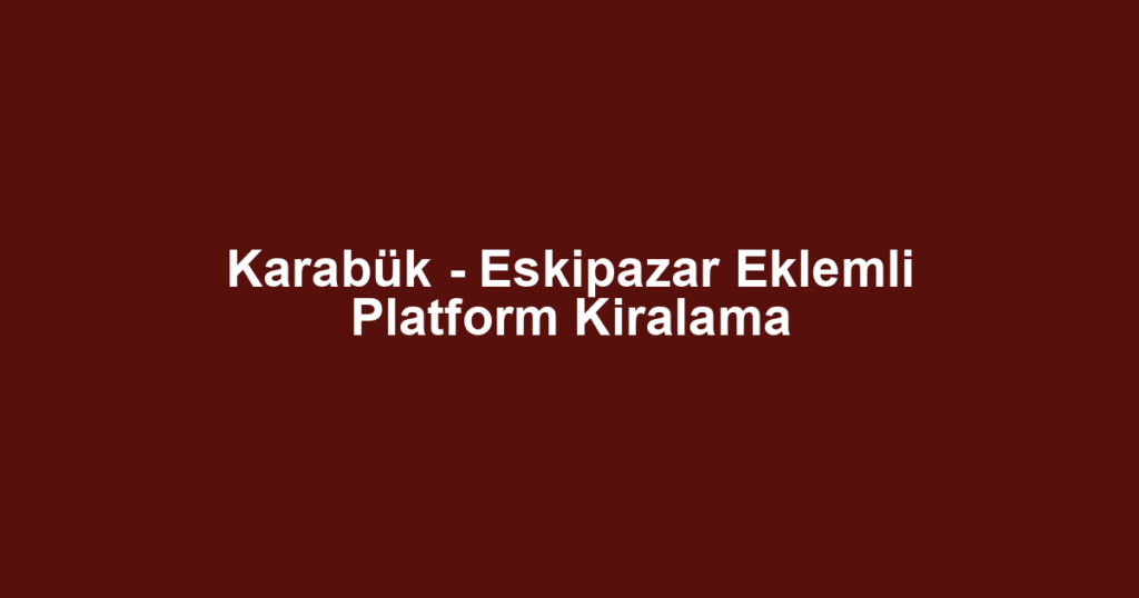 Karabük - Eskipazar Eklemli Platform Kiralama
