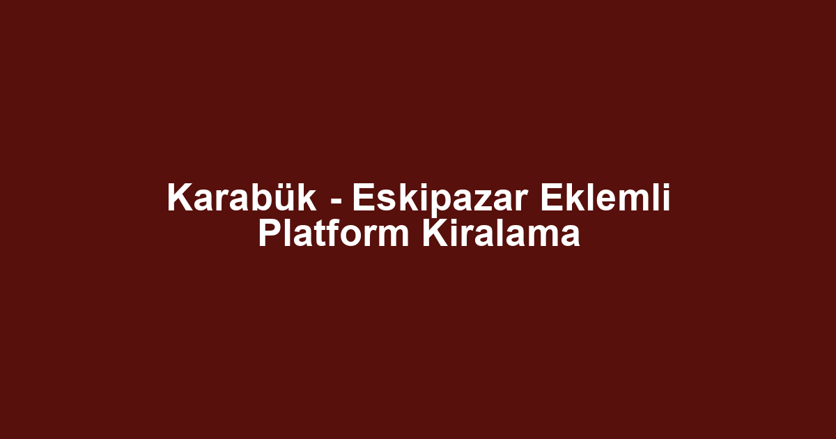 Karabük - Eskipazar Eklemli Platform Kiralama