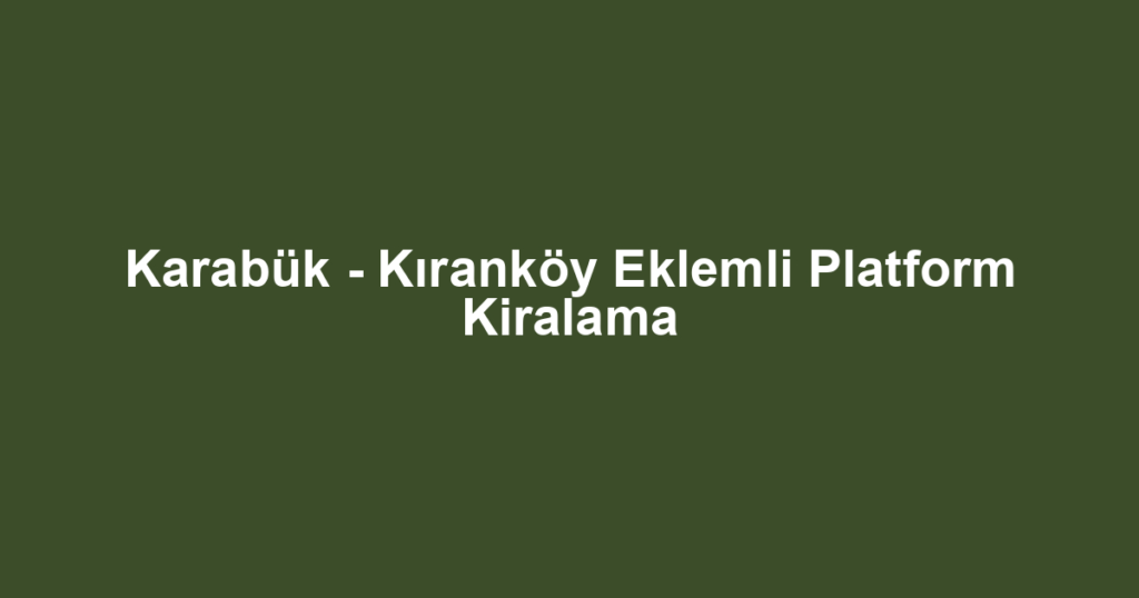 Karabük - Kıranköy Eklemli Platform Kiralama