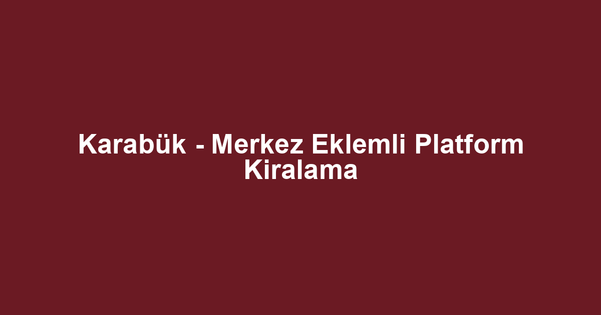 Karabük - Merkez Eklemli Platform Kiralama