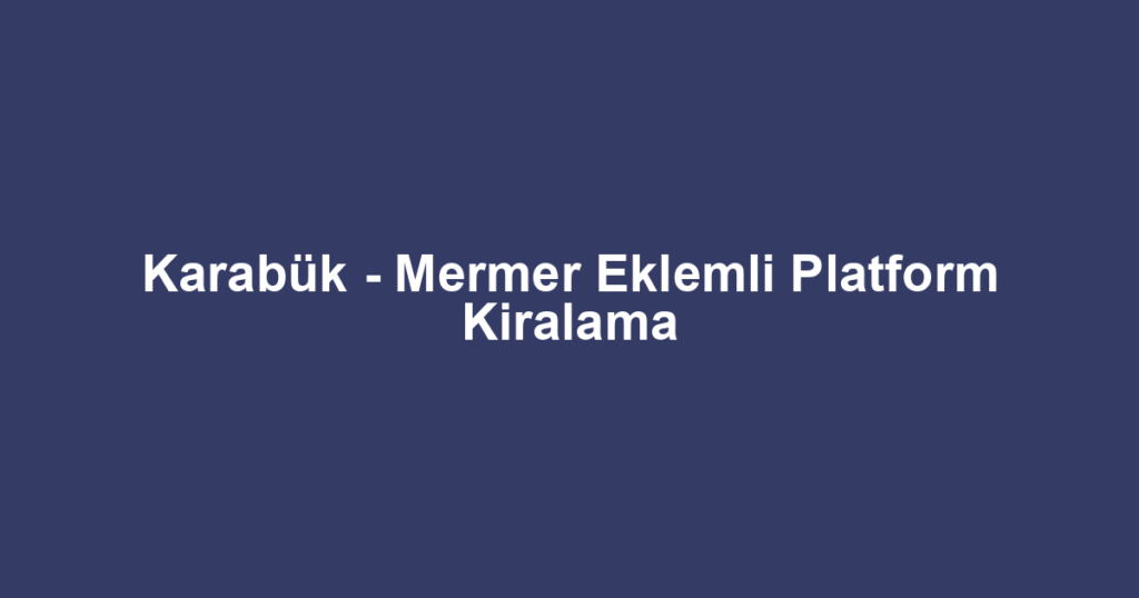 Karabük - Mermer Eklemli Platform Kiralama
