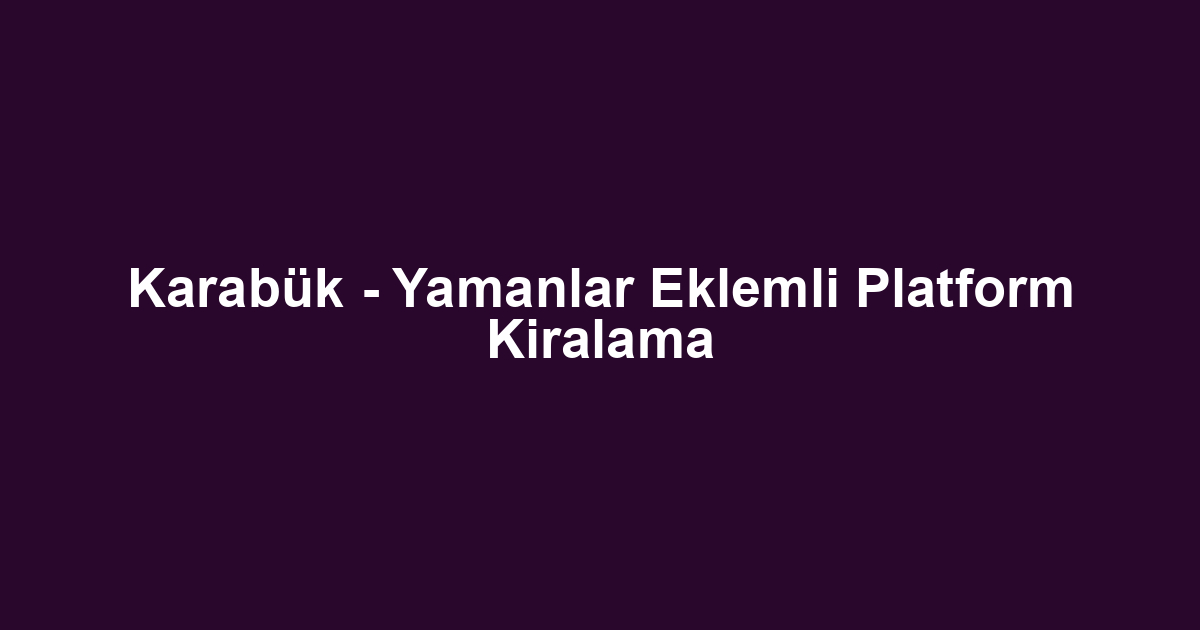 Karabük - Yamanlar Eklemli Platform Kiralama