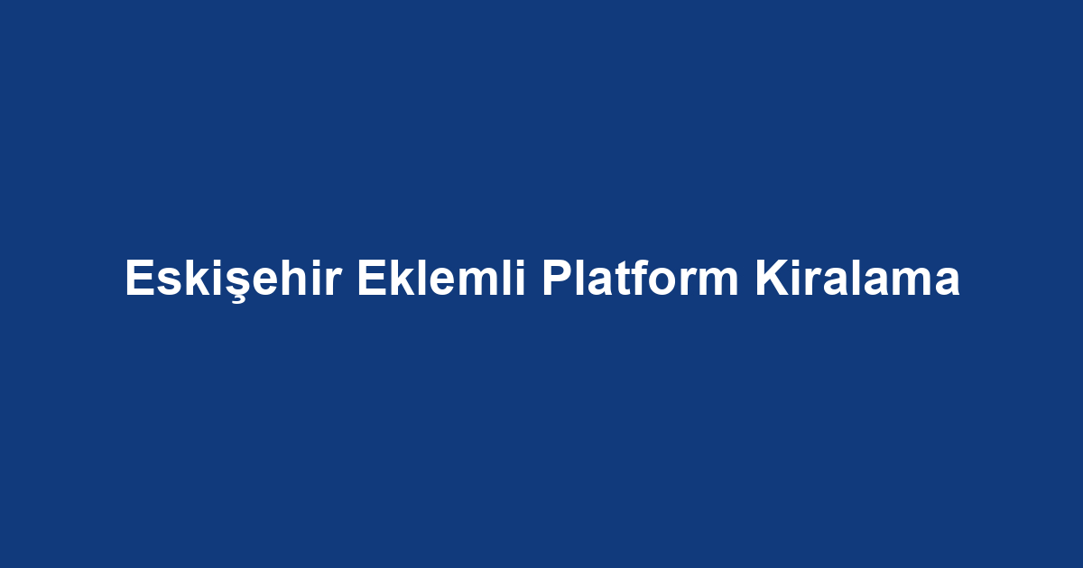 Eskişehir Eklemli Platform Kiralama