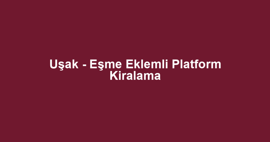 Uşak - Eşme Eklemli Platform Kiralama