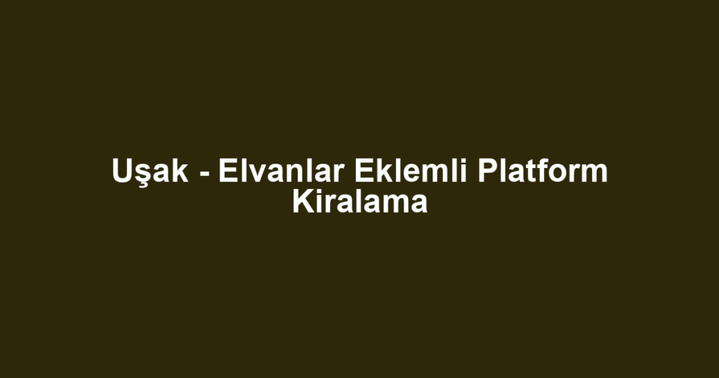 Uşak - Elvanlar Eklemli Platform Kiralama