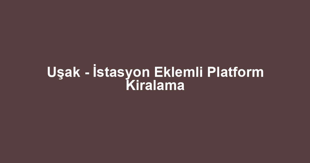 Uşak - İstasyon Eklemli Platform Kiralama