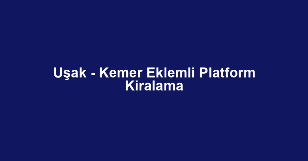 Uşak - Kemer Eklemli Platform Kiralama