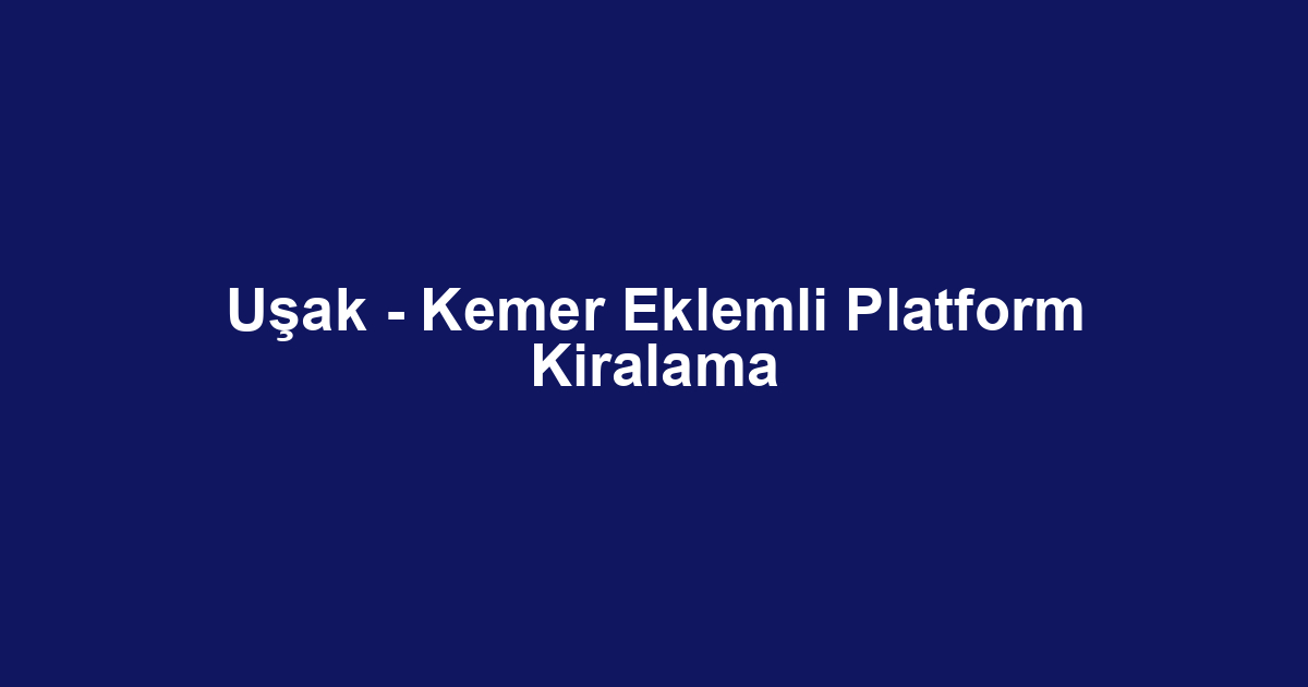 Uşak - Kemer Eklemli Platform Kiralama