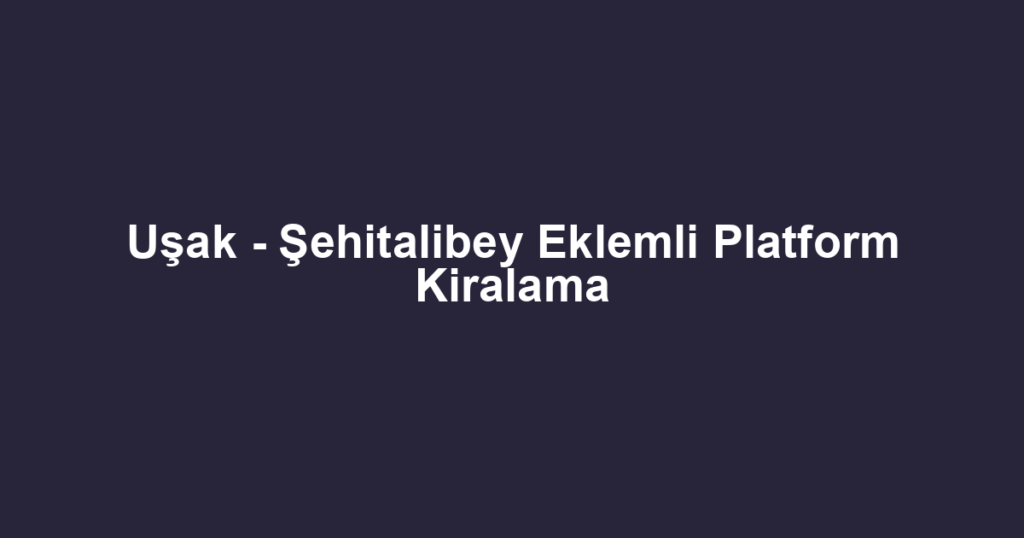 Uşak - Şehitalibey Eklemli Platform Kiralama