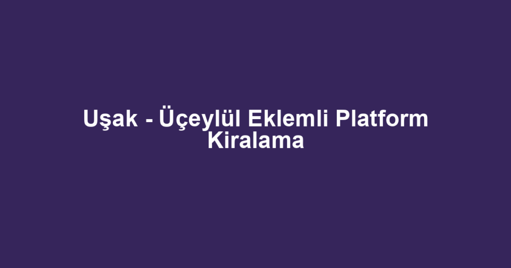 Uşak - Üçeylül Eklemli Platform Kiralama