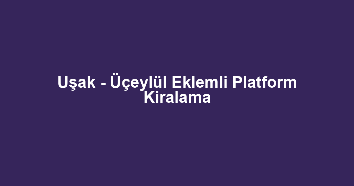 Uşak - Üçeylül Eklemli Platform Kiralama