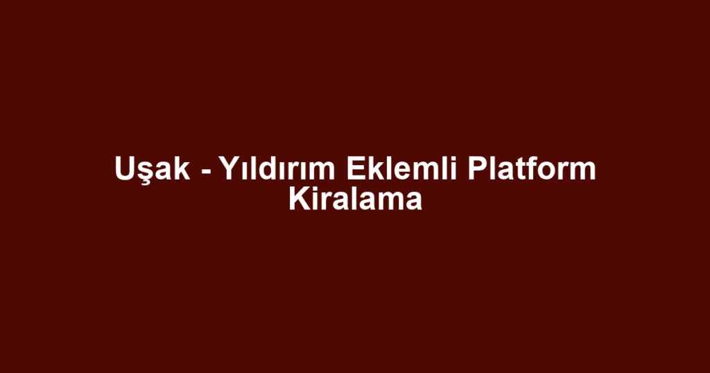 Uşak - Yıldırım Eklemli Platform Kiralama