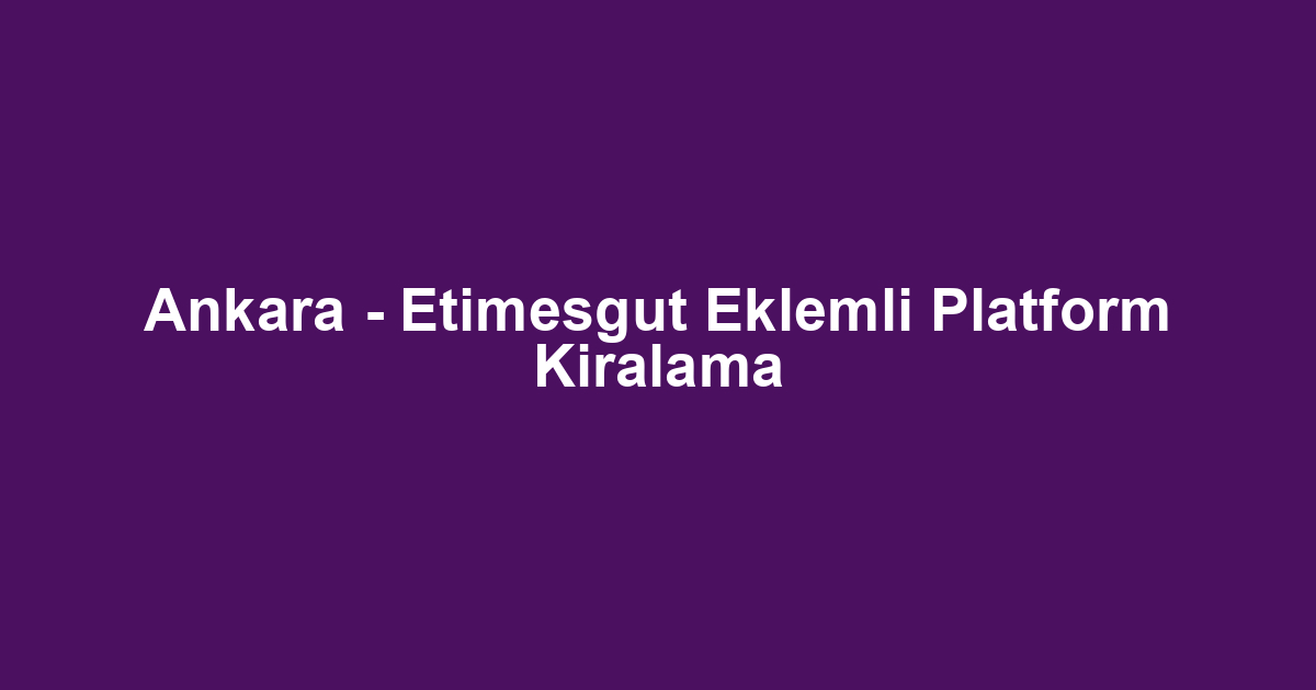 Ankara - Etimesgut Eklemli Platform Kiralama