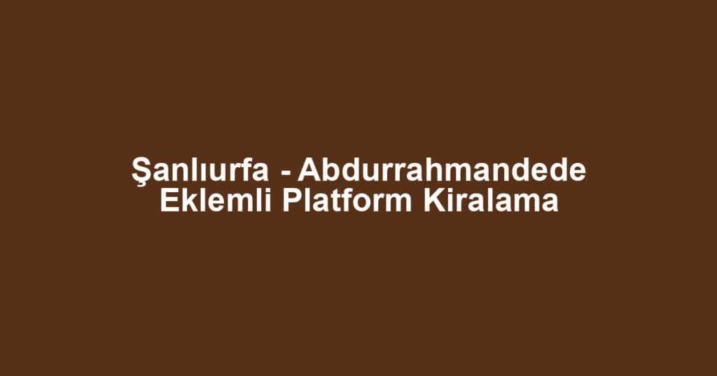 Şanlıurfa - Abdurrahmandede Eklemli Platform Kiralama