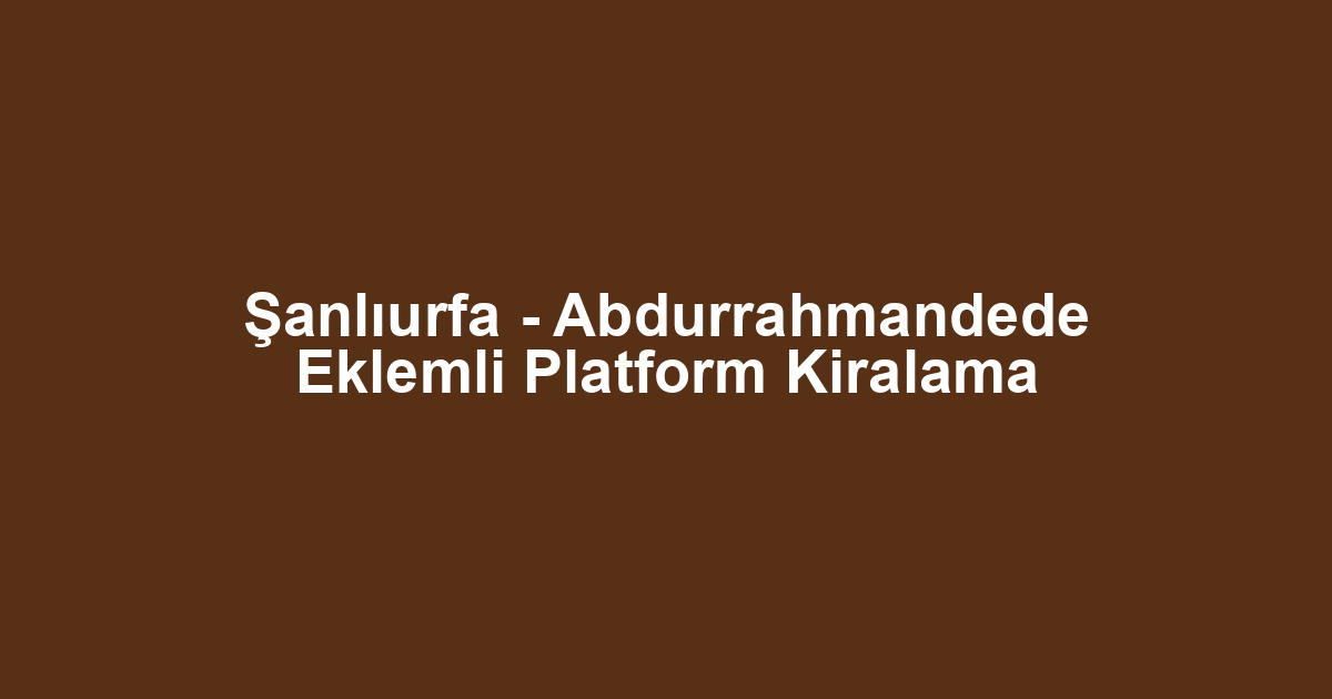 Şanlıurfa - Abdurrahmandede Eklemli Platform Kiralama