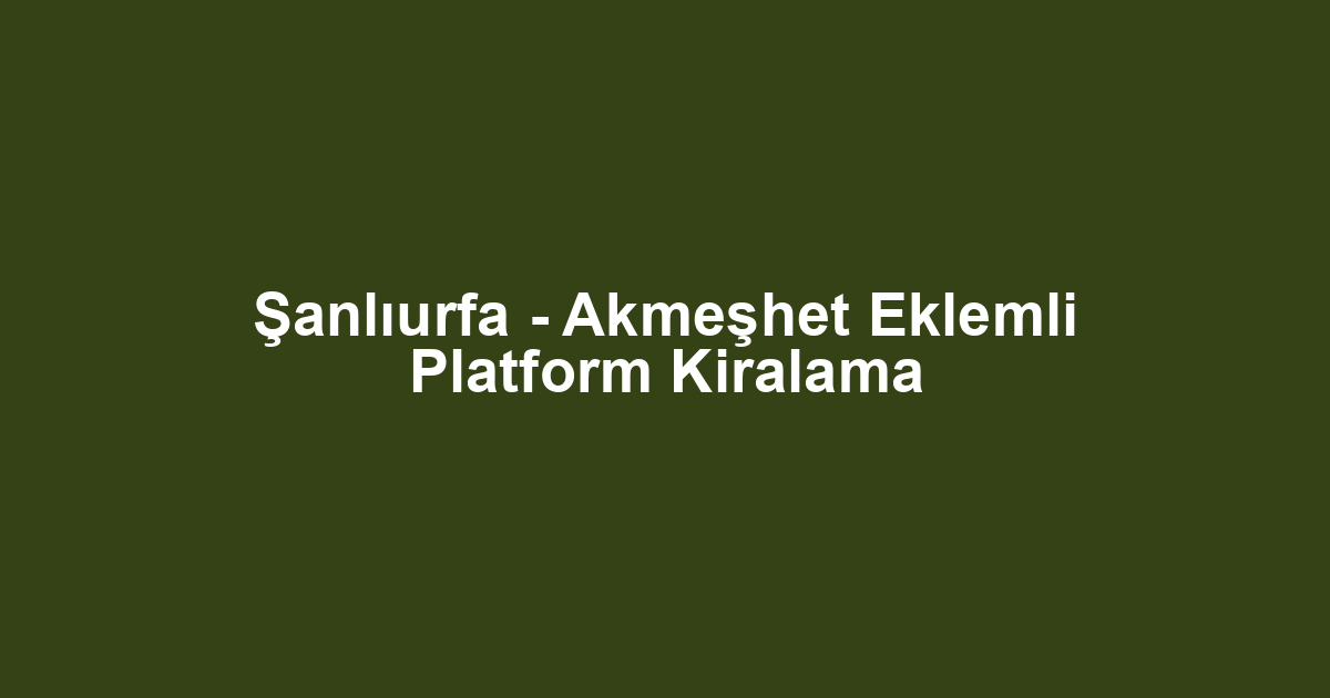 Şanlıurfa - Akmeşhet Eklemli Platform Kiralama