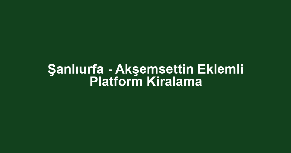 Şanlıurfa - Akşemsettin Eklemli Platform Kiralama