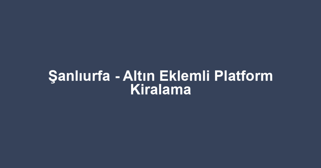 Şanlıurfa - Altın Eklemli Platform Kiralama