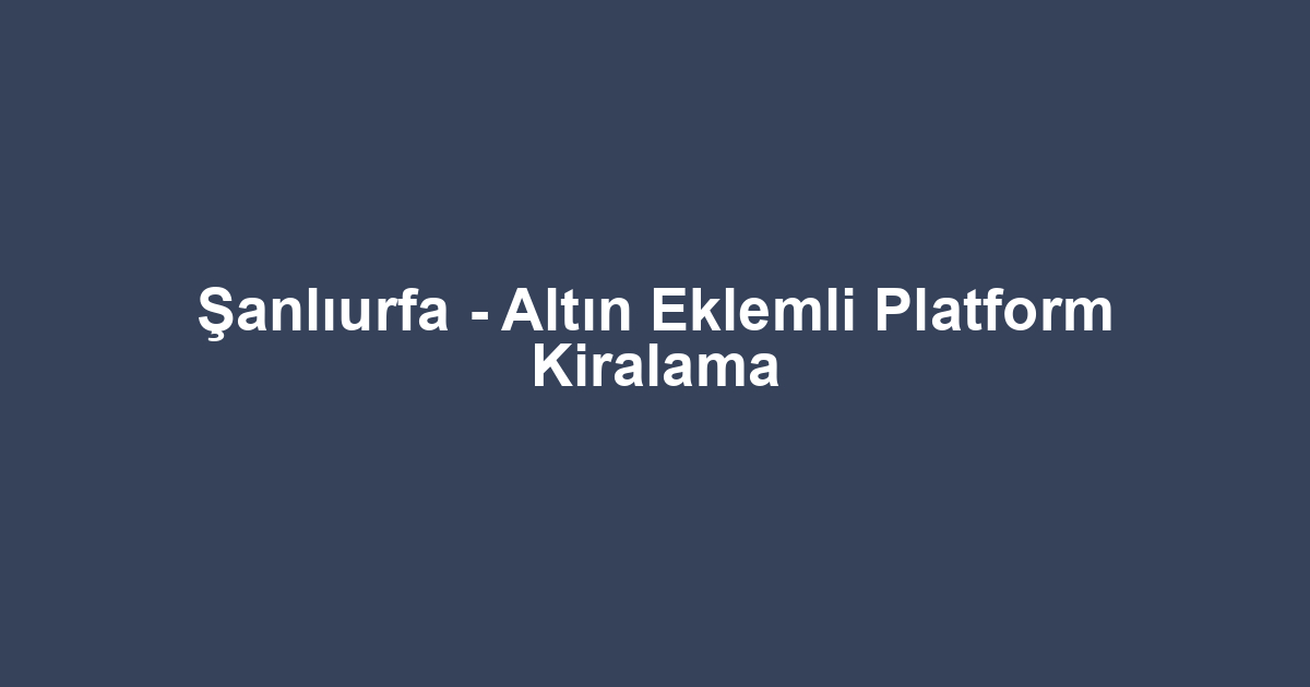 Şanlıurfa - Altın Eklemli Platform Kiralama